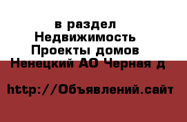  в раздел : Недвижимость » Проекты домов . Ненецкий АО,Черная д.